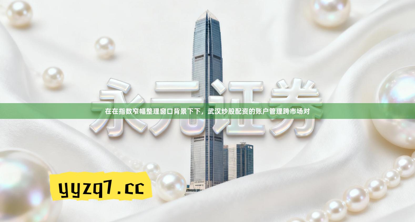 在在指数窄幅整理窗口背景下下，武汉炒股配资的账户管理跨市场对